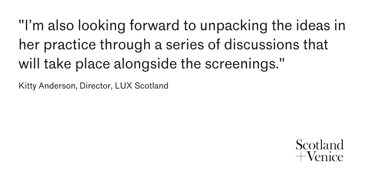 Quote from Kitty Anderson that reads: I’m also looking forward to unpacking the ideas in her practice through a series of discussions that will take place alongside the screenings.